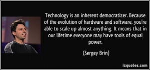 Technology is an inherent democratizer. Because of the evolution of ...