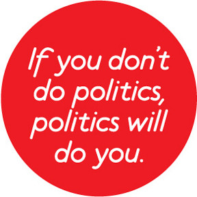 If you don't do politics, politics will do you!