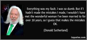 was my fault. I was so dumb. But if I hadn't made the mistakes ...