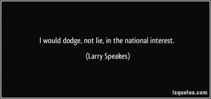 would dodge, not lie, in the national interest. - Larry Speakes