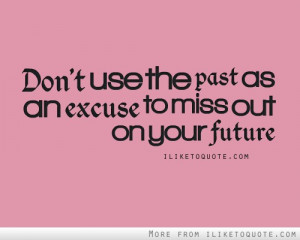 Don't use the past as an excuse to miss out on your future.
