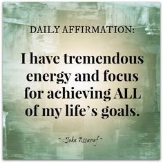 ... energy and focus for achieving ALL of my life's goals. ~John Assaraf