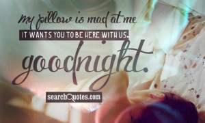 My pillow is made at me - it wants you to be here with us. Goodnight.