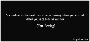... training when you are not. When you race him, he will win. - Tom