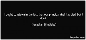 ought to rejoice in the fact that our principal rival has died, but ...