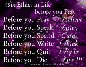 Six Ethics in Life. Before you Pray, believe. Before you Speak, Listen ...