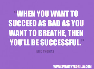 ... as you want to breathe, then you’ll be successful.” - Eric Thomas