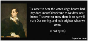 ... eye will mark Our coming, and look brighter when we come. - Lord Byron
