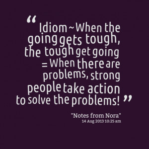 Quotes Picture: idiom ~ when the going gets tough, the tough get going ...