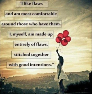 ... of flaws, stitched together with good intentions ~Augusten Burroughs