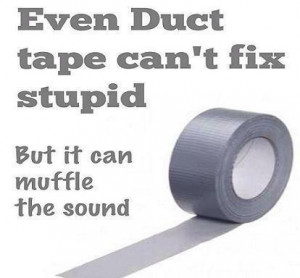 even duct tape can t fix stupid but it can muffle the sound