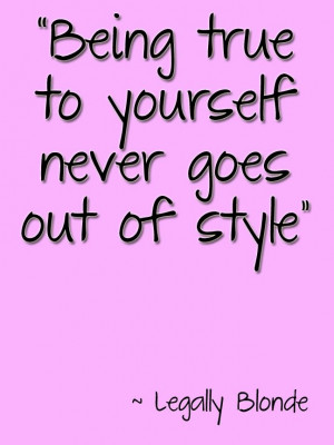 Legally Blonde Quote Being true to yourself never goes out of style. # ...