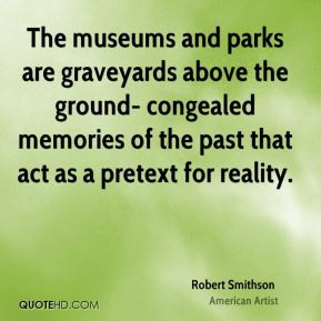 Robert Smithson - The museums and parks are graveyards above the ...