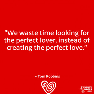 ... perfect lover, instead of creating the perfect love.” ~ Tom Robbins