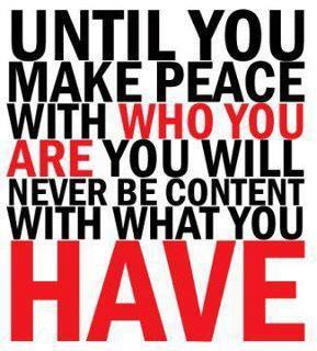 until you make peace with who you are you will never be content with ...