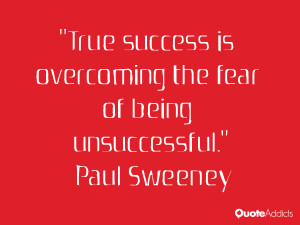 paul sweeney quotes true success is overcoming the fear of being ...