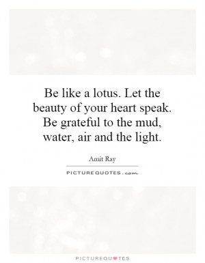 ... . Be grateful to the mud, water, air and the light. Picture Quote #1