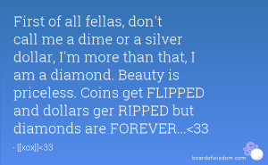 First of all fellas, don't call me a dime or a silver dollar, I'm more ...