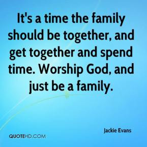It's a time the family should be together, and get together and spend ...