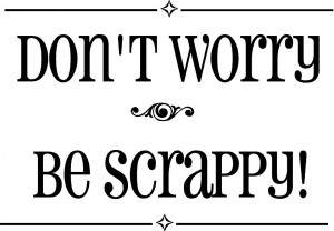 Don’t worry Be scrappy! ~16” x 11”