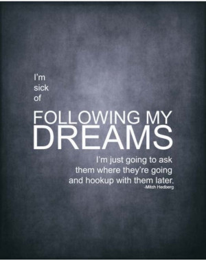 sick of following my dreams....