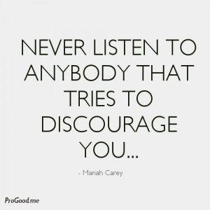 Never listen to anybody that tries to discourage you... - Mariah Carey