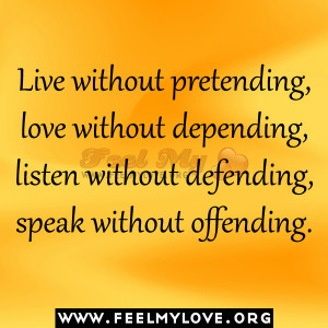 Live without pretending, love without depending, listen without ...