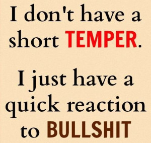 don’t have a short temper.I just have a quick reaction to bullshit ...