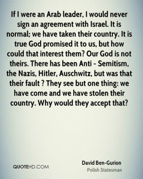 David Ben-Gurion - If I were an Arab leader, I would never sign an ...