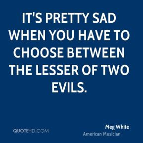 Shall I tell you what the real evil is? To cringe to the things that ...