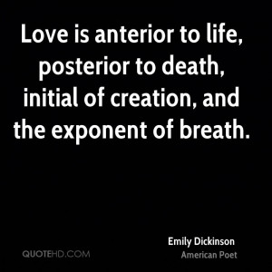 Love is anterior to life, posterior to death, initial of creation, and ...