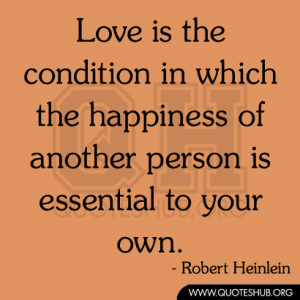 Love is the condition in which the happiness of another person is ...