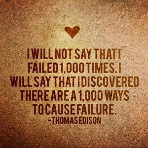 ... that I discovered there a 1,000 ways to cause failure - Thomas edison