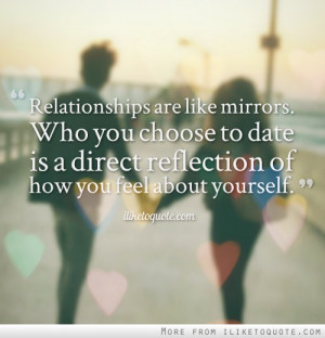 Relationships are like mirrors. Who you choose to date is a direct ...