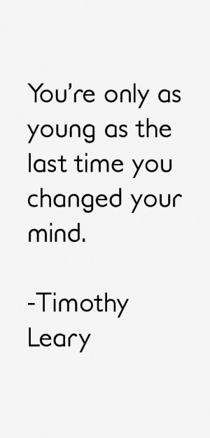 You're only as young as the last time you changed your mind.”