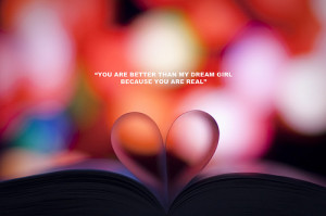 You are better than my dream girl because you are real.