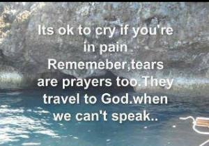 It's ok to cry if your in pain. Remember, tears are prayers too. They ...
