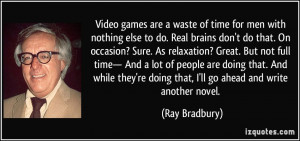 Video games are a waste of time for men with nothing else to do. Real ...
