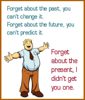 Forget about the past, you can't change it.