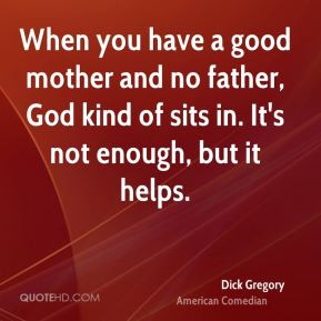 dick gregoryedian when you have a good mother and no father god