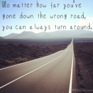 ... wrong road, you can always turn around. #lifelessons #quotes #wisdom