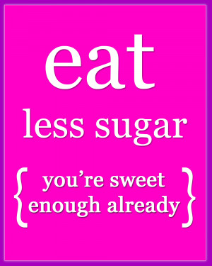 Quote of the Day > eat less sugar { you're sweet enough already ...