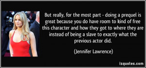 ... slave to exactly what the previous actor did. - Jennifer Lawrence