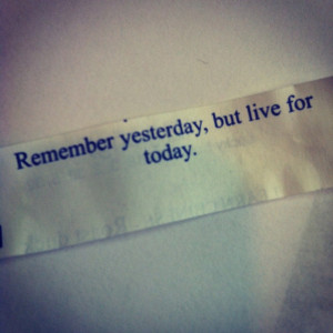 Remember yesterday, but live for today.