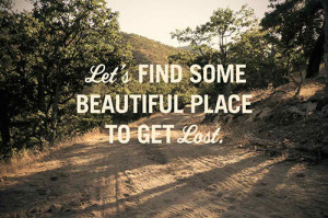 quotes lets find some beautiful place to get lost Life Quotes 259 Lets ...