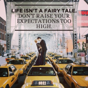 Life isn't a fairy tale. Don't raise your expectations too high