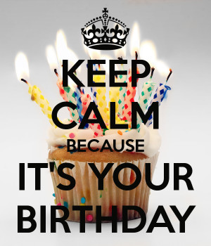 KEEP CALM BECAUSE IT'S YOUR BIRTHDAY