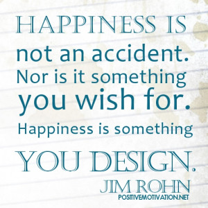 Happiness is not an accident. Nor is it something you wish for ...