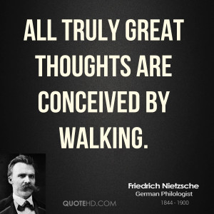 All truly great thoughts are conceived by walking.