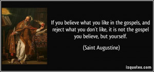 ... , it is not the gospel you believe, but yourself. - Saint Augustine
